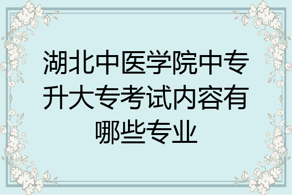 湖北中医学院中专升大专考试内容有哪些专业