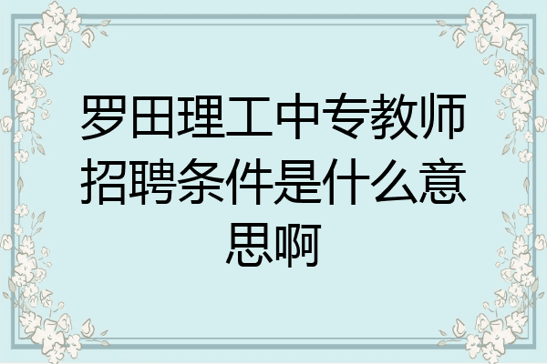 罗田理工中专教师招聘条件是什么意思啊