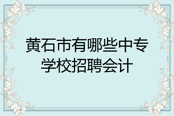 黄石市有哪些中专学校招聘会计