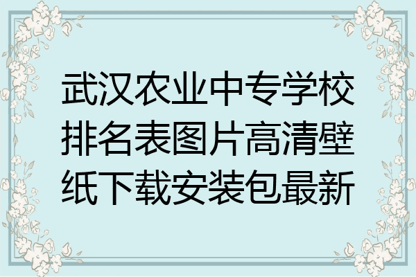 武汉农业中专学校排名表图片高清壁纸下载安装包最新
