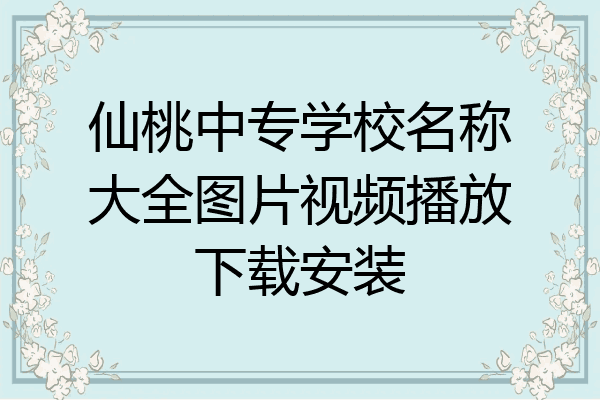 仙桃中专学校名称大全图片视频播放下载安装