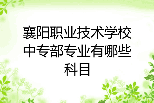 襄阳职业技术学校中专部专业有哪些科目