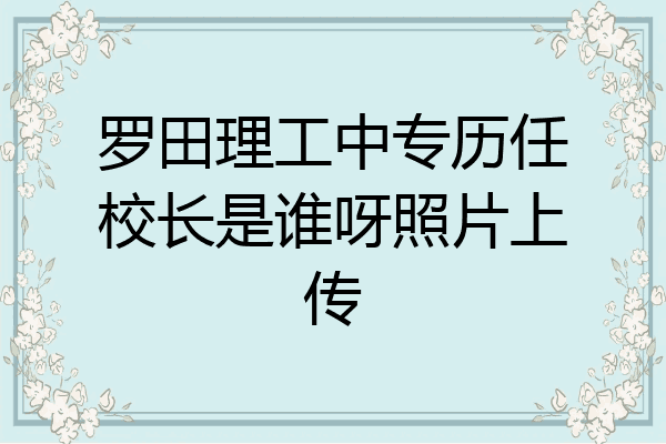 罗田理工中专历任校长是谁呀照片上传