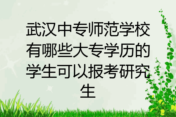 武汉中专师范学校有哪些大专学历的学生可以报考研究生