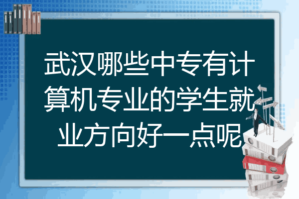 武汉哪些中专有计算机专业的学生就业方向好一点呢