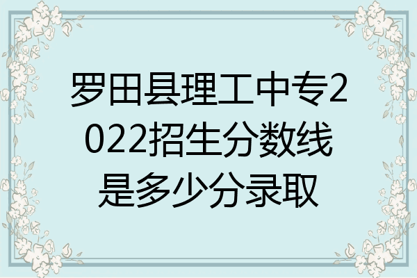 罗田县理工中专2022招生分数线是多少分录取
