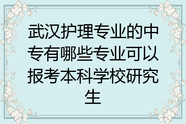武汉护理专业的中专有哪些专业可以报考本科学校研究生