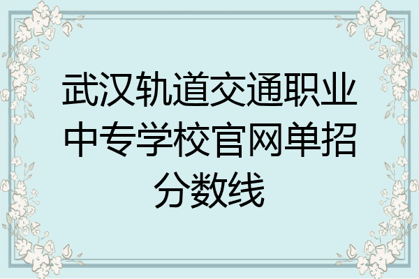 武汉轨道交通职业中专学校官网单招分数线