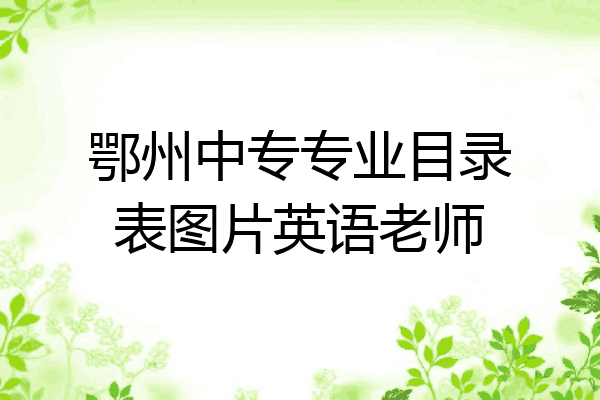 鄂州中专专业目录表图片英语老师