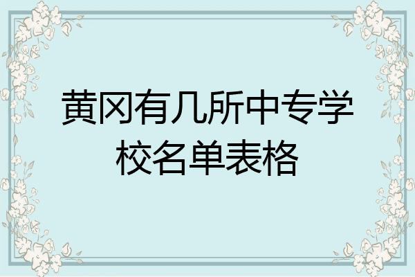 黄冈有几所中专学校名单表格