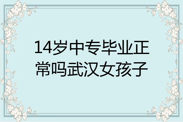 14岁中专毕业正常吗武汉女孩子