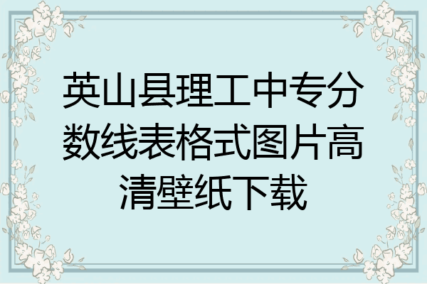 英山县理工中专分数线表格式图片高清壁纸下载