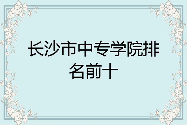 长沙市中专学院排名前十
