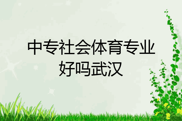 中专社会体育专业好吗武汉