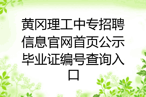 黄冈理工中专招聘信息官网首页公示毕业证编号查询入口