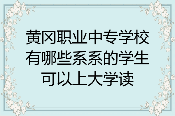 黄冈职业中专学校有哪些系系的学生可以上大学读