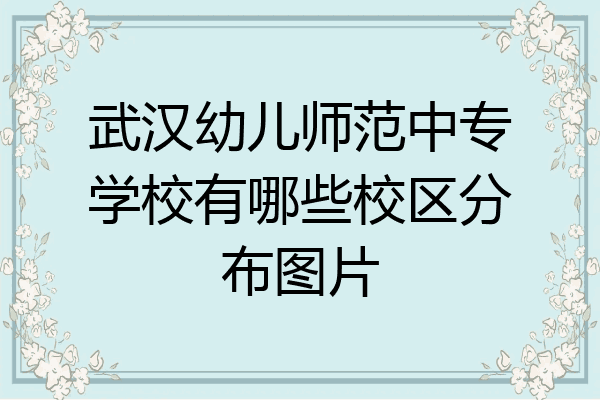 武汉幼儿师范中专学校有哪些校区分布图片
