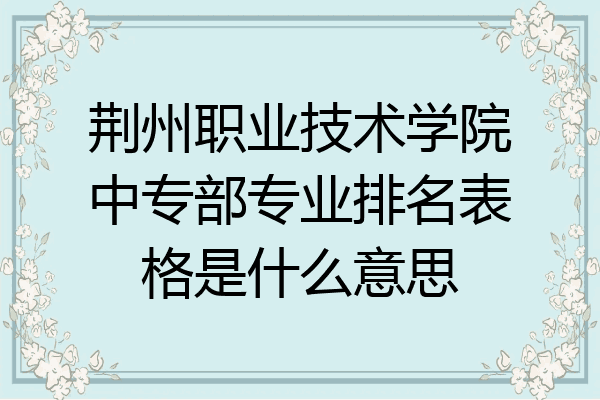 荆州职业技术学院中专部专业排名表格是什么意思