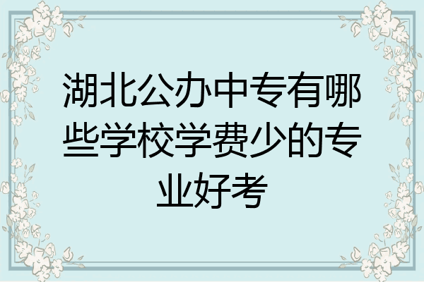 湖北公办中专有哪些学校学费少的专业好考