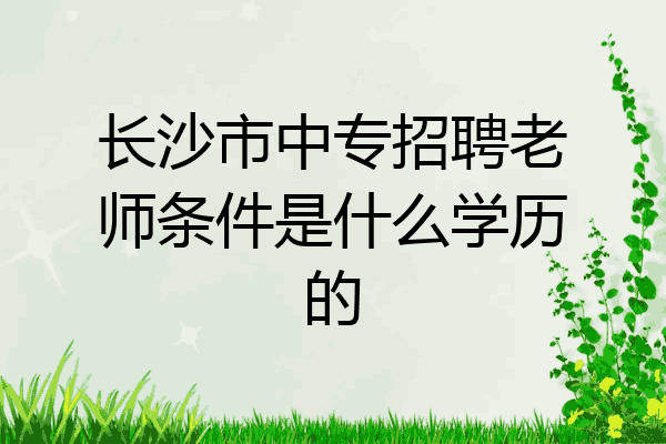 长沙市中专招聘老师条件是什么学历的