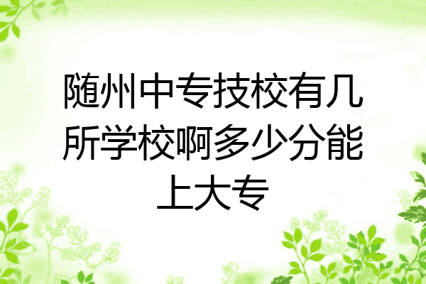 随州中专技校有几所学校啊多少分能上大专
