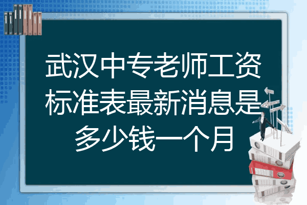 武汉中专老师工资标准表最新消息是多少钱一个月
