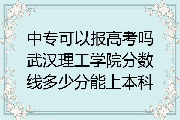 中专可以报高考吗武汉理工学院分数线多少分能上本科