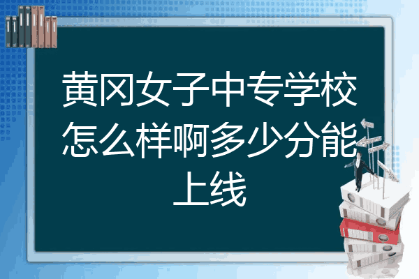 黄冈女子中专学校怎么样啊多少分能上线