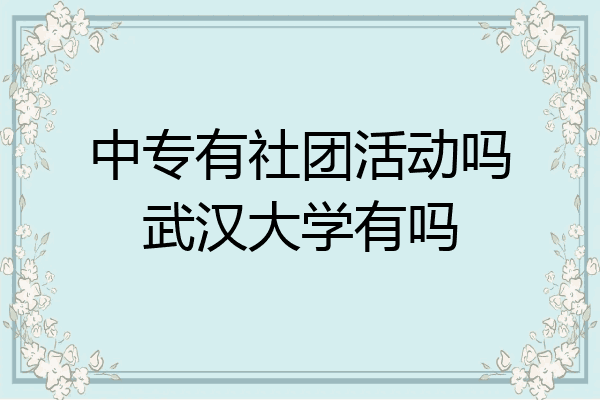 中专有社团活动吗武汉大学有吗