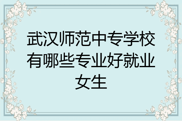 武汉师范中专学校有哪些专业好就业女生