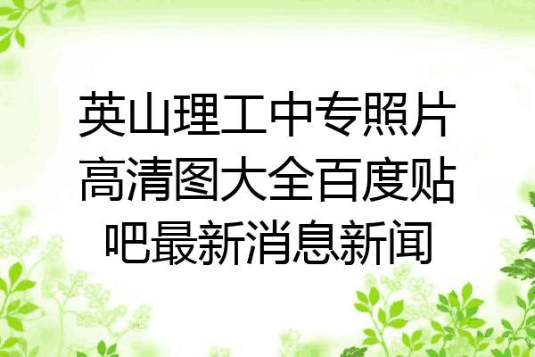 英山理工中专照片高清图大全百度贴吧最新消息新闻
