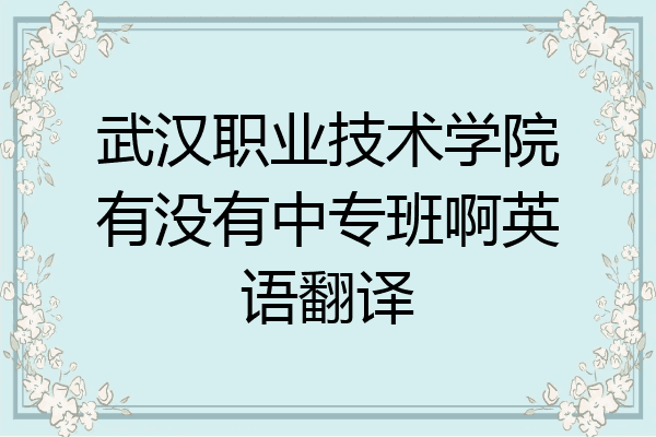 武汉职业技术学院有没有中专班啊英语翻译