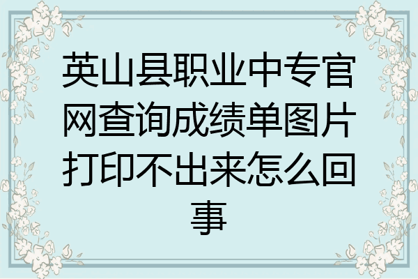 英山县职业中专官网查询成绩单图片打印不出来怎么回事