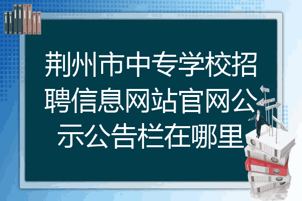 荆州市中专学校招聘信息网站官网公示公告栏在哪里