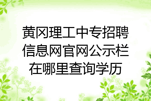 黄冈理工中专招聘信息网官网公示栏在哪里查询学历