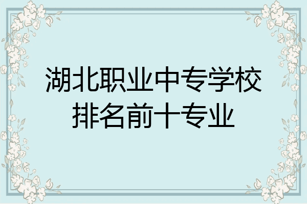 湖北职业中专学校排名前十专业