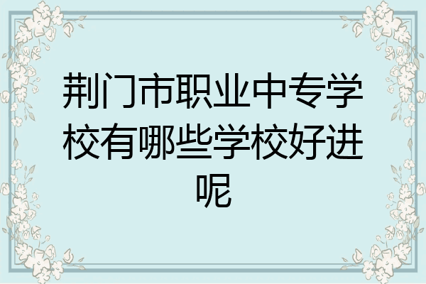 荆门市职业中专学校有哪些学校好进呢