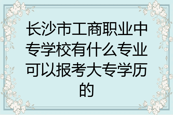 长沙市工商职业中专学校有什么专业可以报考大专学历的