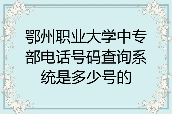鄂州职业大学中专部电话号码查询系统是多少号的