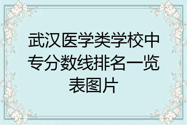 武汉医学类学校中专分数线排名一览表图片