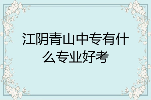 江阴青山中专有什么专业好考