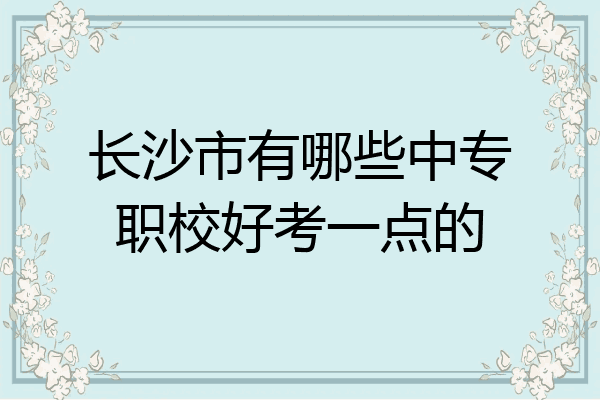 长沙市有哪些中专职校好考一点的