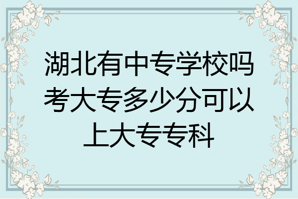 湖北有中专学校吗考大专多少分可以上大专专科