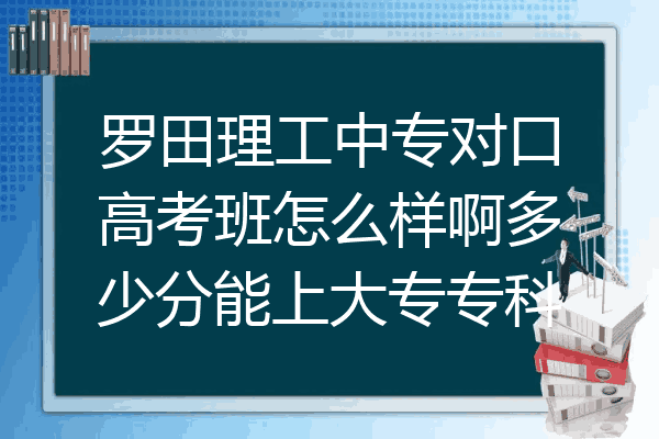 罗田理工中专对口高考班怎么样啊多少分能上大专专科