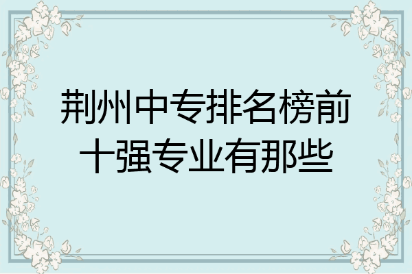 荆州中专排名榜前十强专业有那些