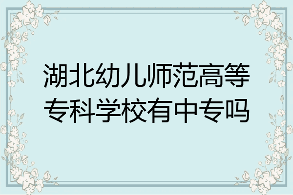 湖北幼儿师范高等专科学校有中专吗