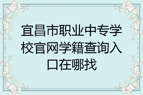 宜昌市职业中专学校官网学籍查询入口在哪找