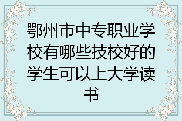 鄂州市中专职业学校有哪些技校好的学生可以上大学读书