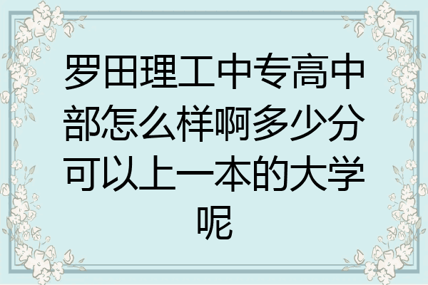 罗田理工中专高中部怎么样啊多少分可以上一本的大学呢