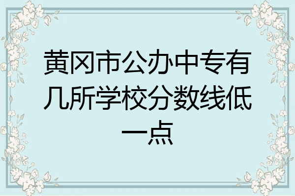 黄冈市公办中专有几所学校分数线低一点